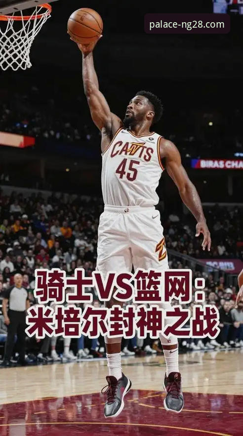 南宫28NG28最新版本下载不了怎么办 揭秘骑士险胜魔术背后:米切尔42分封神,南宫28NG28如何呈现数据盛宴